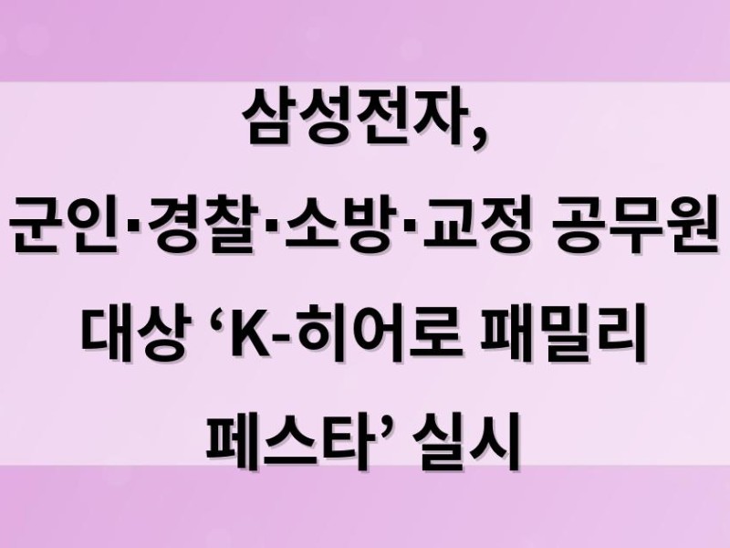 삼성전자, 군인∙경찰∙소방∙교정 공무원 대상  ‘K-히어로 패밀리 페스타’ 실시
